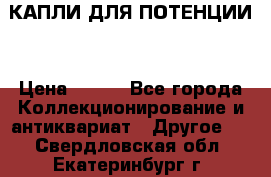 КАПЛИ ДЛЯ ПОТЕНЦИИ  › Цена ­ 990 - Все города Коллекционирование и антиквариат » Другое   . Свердловская обл.,Екатеринбург г.